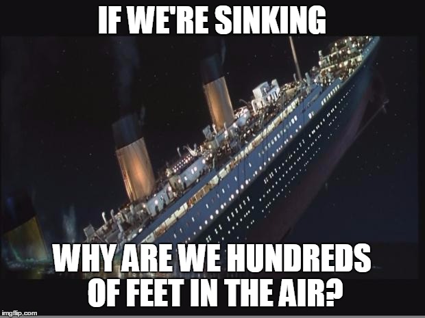 Climate Change Deniers  | IF WE'RE SINKING; WHY ARE WE HUNDREDS OF FEET IN THE AIR? | image tagged in titanic sinking | made w/ Imgflip meme maker