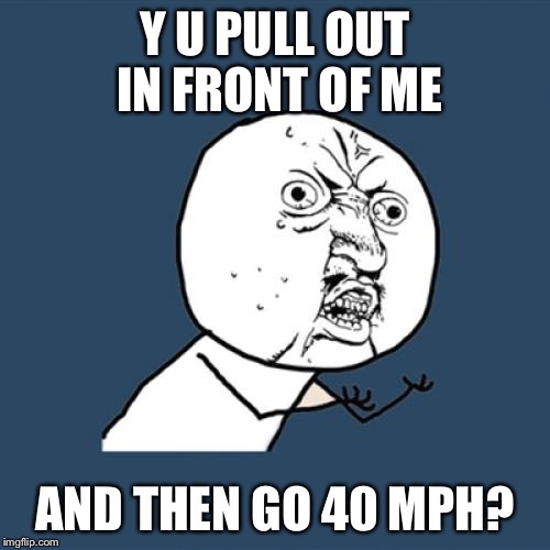 Y U No | Y U PULL OUT IN FRONT OF ME; AND THEN GO 40 MPH? | image tagged in memes,y u no | made w/ Imgflip meme maker