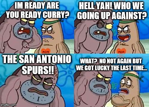 How Tough Are You | HELL YAH! WHO WE GOING UP AGAINST? IM READY ARE YOU READY CURRY? THE SAN ANTONIO SPURS!! WHAT?  NO NOT AGAIN BUT WE GOT LUCKY THE LAST TIME... | image tagged in memes,how tough are you | made w/ Imgflip meme maker