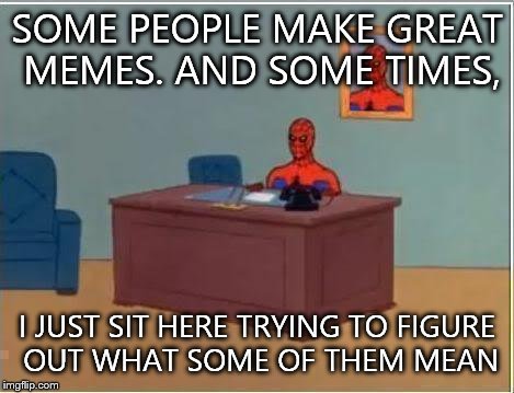 Probably best I don't understand some of them... |  SOME PEOPLE MAKE GREAT MEMES. AND SOME TIMES, I JUST SIT HERE TRYING TO FIGURE OUT WHAT SOME OF THEM MEAN | image tagged in memes,spiderman computer desk,spiderman | made w/ Imgflip meme maker