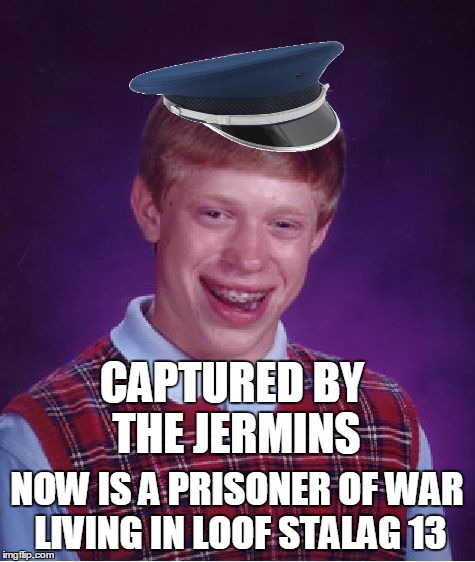 Bad Luck Brian Meme | CAPTURED BY THE JERMINS NOW IS A PRISONER OF WAR LIVING IN LOOF STALAG 13 | image tagged in memes,bad luck brian | made w/ Imgflip meme maker