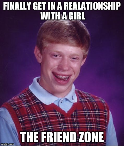 Bad Luck Brian | FINALLY GET IN A REALATIONSHIP WITH A GIRL; THE FRIEND ZONE | image tagged in memes,bad luck brian | made w/ Imgflip meme maker