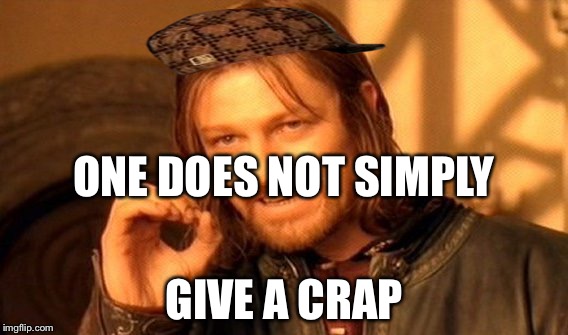 One Does Not Simply | ONE DOES NOT SIMPLY; GIVE A CRAP | image tagged in memes,one does not simply,scumbag | made w/ Imgflip meme maker