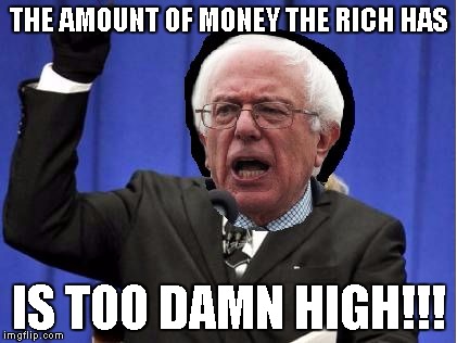 Bernie Sanders Be Like | THE AMOUNT OF MONEY THE RICH HAS; IS TOO DAMN HIGH!!! | image tagged in politics,democrats,bernie sanders | made w/ Imgflip meme maker