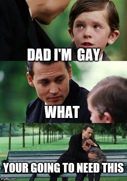 Finding Neverland Meme | DAD I'M  GAY; WHAT; YOUR GOING TO NEED THIS | image tagged in memes,finding neverland | made w/ Imgflip meme maker