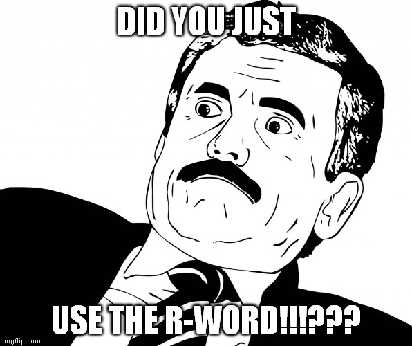 DID YOU JUST USE THE R-WORD!!!??? | made w/ Imgflip meme maker