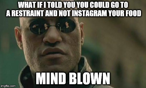 Matrix Morpheus | WHAT IF I TOLD YOU YOU COULD GO TO A RESTRAINT AND NOT INSTAGRAM YOUR FOOD; MIND BLOWN | image tagged in memes,matrix morpheus | made w/ Imgflip meme maker
