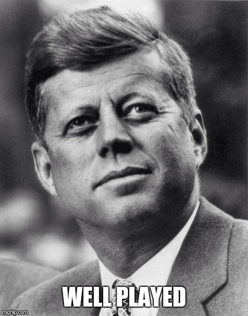 JFK | WELL PLAYED | image tagged in jfk | made w/ Imgflip meme maker