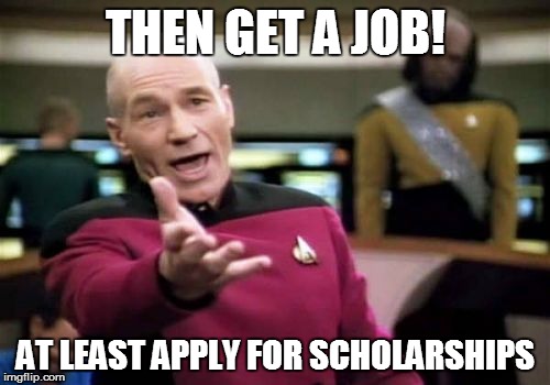Picard Wtf Meme | THEN GET A JOB! AT LEAST APPLY FOR SCHOLARSHIPS | image tagged in memes,picard wtf | made w/ Imgflip meme maker