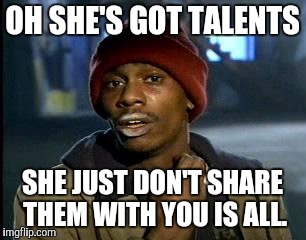 Y'all Got Any More Of That Meme | OH SHE'S GOT TALENTS SHE JUST DON'T SHARE THEM WITH YOU IS ALL. | image tagged in memes,yall got any more of | made w/ Imgflip meme maker