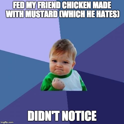 Success Kid | FED MY FRIEND CHICKEN MADE WITH MUSTARD (WHICH HE HATES); DIDN'T NOTICE | image tagged in memes,success kid | made w/ Imgflip meme maker