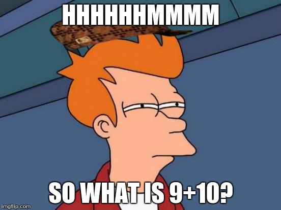 Futurama Fry Meme | HHHHHHMMMM; SO WHAT IS 9+10? | image tagged in memes,futurama fry,scumbag | made w/ Imgflip meme maker