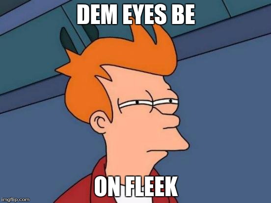 Futurama Fry | DEM EYES BE; ON FLEEK | image tagged in memes,futurama fry | made w/ Imgflip meme maker