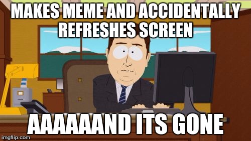 Aaaaand Its Gone Meme | MAKES MEME AND ACCIDENTALLY REFRESHES SCREEN; AAAAAAND ITS GONE | image tagged in memes,aaaaand its gone | made w/ Imgflip meme maker