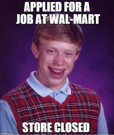 He must have applied at a lot of them. | APPLIED FOR A JOB AT WAL-MART; STORE CLOSED | image tagged in memes,bad luck brian | made w/ Imgflip meme maker
