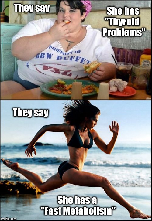 She has "Thyroid   Problems"; They say; They say; She has a       "Fast Metabolism" | image tagged in thyroidvsmetabolism | made w/ Imgflip meme maker