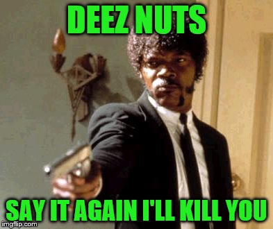 Say That Again I Dare You | DEEZ NUTS; SAY IT AGAIN I'LL KILL YOU | image tagged in memes,say that again i dare you | made w/ Imgflip meme maker