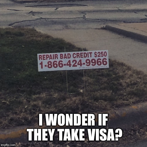 I WONDER IF THEY TAKE VISA? | image tagged in bad credit sign | made w/ Imgflip meme maker