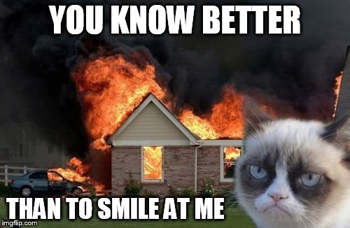 Burn Kitty |  YOU KNOW BETTER; THAN TO SMILE AT ME | image tagged in memes,burn kitty | made w/ Imgflip meme maker