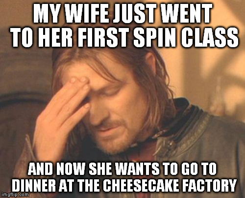 spinning to the cheesecake factory | MY WIFE JUST WENT TO HER FIRST SPIN CLASS; AND NOW SHE WANTS TO GO TO DINNER AT THE CHEESECAKE FACTORY | image tagged in memes,frustrated boromir,spin,class,celebrate,cheesecake | made w/ Imgflip meme maker