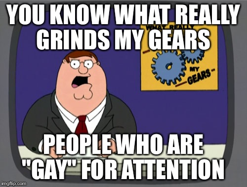 Seriously. It is so annoying. More so the people who 'decide' they're gay for attention  | YOU KNOW WHAT REALLY GRINDS MY GEARS; PEOPLE WHO ARE "GAY" FOR ATTENTION | image tagged in memes,peter griffin news,gay | made w/ Imgflip meme maker
