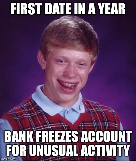 Bad Luck Brian | FIRST DATE IN A YEAR; BANK FREEZES ACCOUNT FOR UNUSUAL ACTIVITY | image tagged in memes,bad luck brian,AdviceAnimals | made w/ Imgflip meme maker