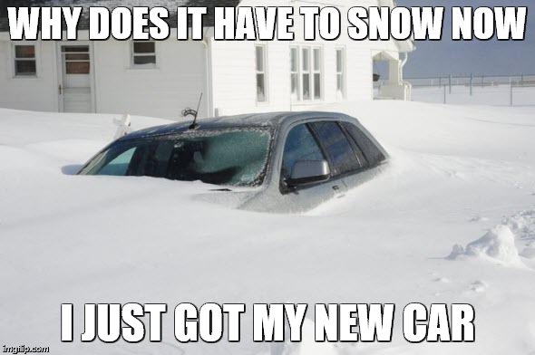 Snow storm Large | WHY DOES IT HAVE TO SNOW NOW; I JUST GOT MY NEW CAR | image tagged in snow storm large | made w/ Imgflip meme maker