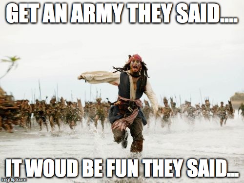 Jack Sparrow Being Chased Meme | GET AN ARMY THEY SAID.... IT WOUD BE FUN THEY SAID... | image tagged in memes,jack sparrow being chased | made w/ Imgflip meme maker