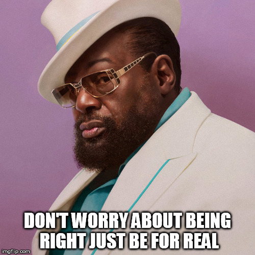 DON'T WORRY ABOUT BEING RIGHT JUST BE FOR REAL | image tagged in geroge clinton | made w/ Imgflip meme maker