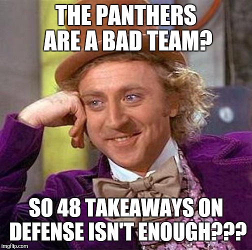 Creepy Condescending Wonka | THE PANTHERS ARE A BAD TEAM? SO 48 TAKEAWAYS ON DEFENSE ISN'T ENOUGH??? | image tagged in memes,creepy condescending wonka | made w/ Imgflip meme maker