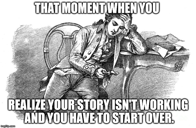 Writer problems | THAT MOMENT WHEN YOU; REALIZE YOUR STORY ISN'T WORKING AND YOU HAVE TO START OVER. | image tagged in writer depressed | made w/ Imgflip meme maker