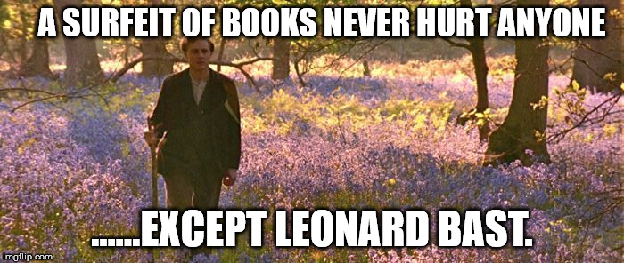 A SURFEIT OF BOOKS NEVER HURT ANYONE; ......EXCEPT LEONARD BAST. | image tagged in man in flowers | made w/ Imgflip meme maker