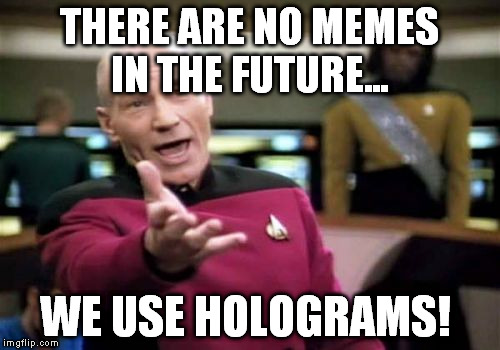 Picard Wtf Meme | THERE ARE NO MEMES IN THE FUTURE... WE USE HOLOGRAMS! | image tagged in memes,picard wtf | made w/ Imgflip meme maker