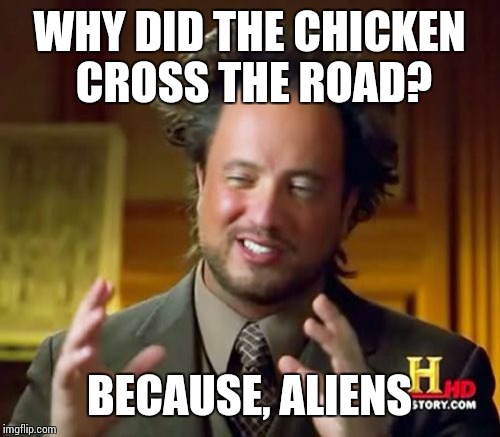 Ancient Aliens Meme | WHY DID THE CHICKEN CROSS THE ROAD? BECAUSE, ALIENS | image tagged in memes,ancient aliens | made w/ Imgflip meme maker