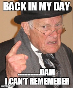 Back In My Day | BACK IN MY DAY; ..............DAM I CAN'T REMEMEBER | image tagged in memes,back in my day | made w/ Imgflip meme maker