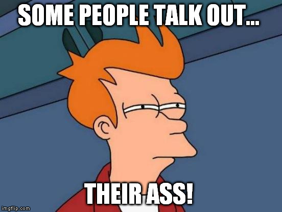 Futurama Fry Meme | SOME PEOPLE TALK OUT... THEIR ASS! | image tagged in memes,futurama fry | made w/ Imgflip meme maker