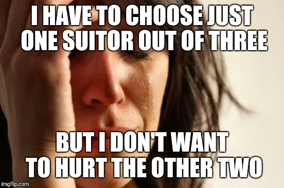 Victorian First World Problems | I HAVE TO CHOOSE JUST ONE SUITOR OUT OF THREE; BUT I DON'T WANT TO HURT THE OTHER TWO | image tagged in memes,first world problems | made w/ Imgflip meme maker