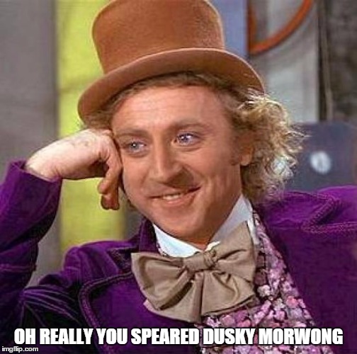 Creepy Condescending Wonka Meme | OH REALLY YOU SPEARED DUSKY MORWONG | image tagged in memes,creepy condescending wonka | made w/ Imgflip meme maker
