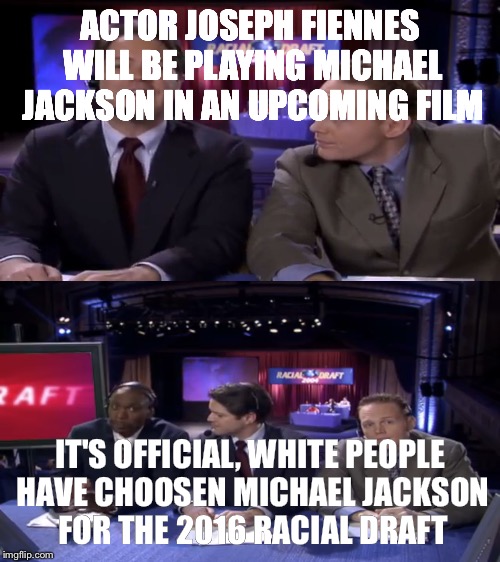 ACTOR JOSEPH FIENNES WILL BE PLAYING MICHAEL JACKSON IN AN UPCOMING FILM; IT'S OFFICIAL, WHITE PEOPLE HAVE CHOOSEN MICHAEL JACKSON FOR THE 2016 RACIAL DRAFT | made w/ Imgflip meme maker