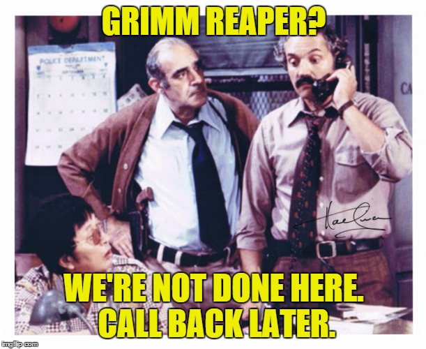 GRIMM REAPER? WE'RE NOT DONE HERE. CALL BACK LATER. | image tagged in barney miller | made w/ Imgflip meme maker