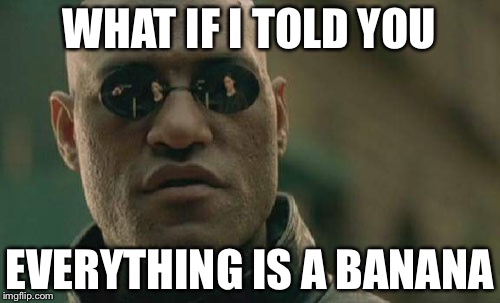 Matrix Morpheus Meme | WHAT IF I TOLD YOU; EVERYTHING IS A BANANA | image tagged in memes,matrix morpheus | made w/ Imgflip meme maker