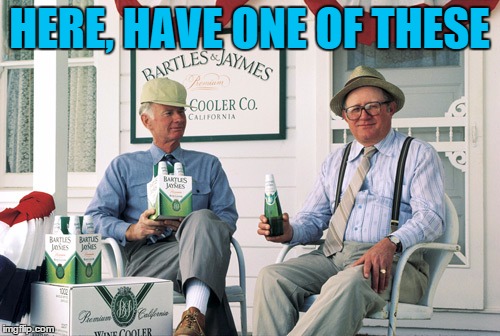 Bartles and Jaymes | HERE, HAVE ONE OF THESE | image tagged in bartles and jaymes | made w/ Imgflip meme maker