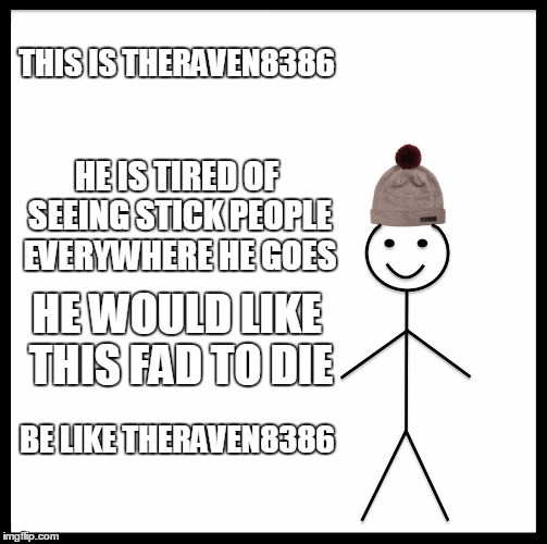 Be Like Bill Meme | THIS IS THERAVEN8386; HE IS TIRED OF SEEING STICK PEOPLE EVERYWHERE HE GOES; HE WOULD LIKE THIS FAD TO DIE; BE LIKE THERAVEN8386 | image tagged in memes,be like bill | made w/ Imgflip meme maker