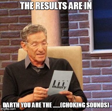 Maury Lie Detector Meme | THE RESULTS ARE IN; DARTH YOU ARE THE ......(CHOKING SOUNDS) | image tagged in memes,maury lie detector | made w/ Imgflip meme maker