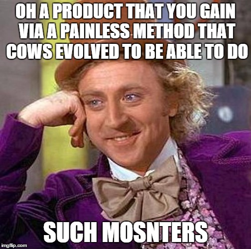 Creepy Condescending Wonka Meme | OH A PRODUCT THAT YOU GAIN VIA A PAINLESS METHOD THAT COWS EVOLVED TO BE ABLE TO DO SUCH MOSNTERS | image tagged in memes,creepy condescending wonka | made w/ Imgflip meme maker