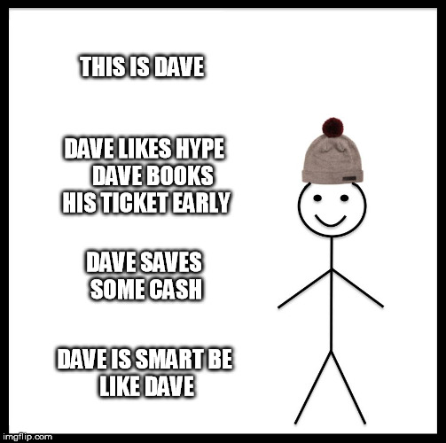 Be Like Bill Meme | THIS IS DAVE; DAVE LIKES HYPE   
DAVE BOOKS HIS TICKET EARLY; DAVE SAVES SOME CASH; DAVE IS SMART
BE LIKE DAVE | image tagged in memes,be like bill | made w/ Imgflip meme maker