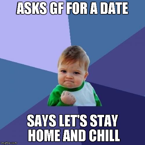 Success Kid Meme | ASKS GF FOR A DATE; SAYS LET'S STAY HOME AND CHILL | image tagged in memes,success kid | made w/ Imgflip meme maker