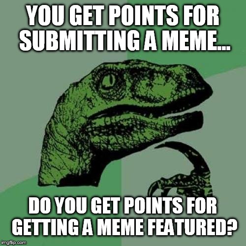 Philosoraptor | YOU GET POINTS FOR SUBMITTING A MEME... DO YOU GET POINTS FOR GETTING A MEME FEATURED? | image tagged in memes,philosoraptor | made w/ Imgflip meme maker
