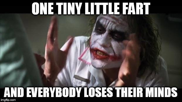 And everybody loses their minds Meme | ONE TINY LITTLE FART; AND EVERYBODY LOSES THEIR MINDS | image tagged in memes,and everybody loses their minds | made w/ Imgflip meme maker