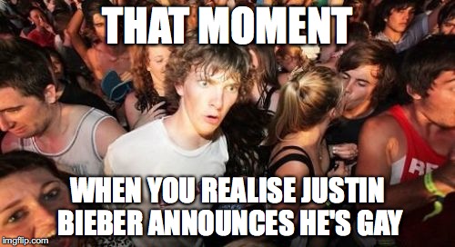 Sudden Clarity Clarence Meme | THAT MOMENT; WHEN YOU REALISE JUSTIN BIEBER ANNOUNCES HE'S GAY | image tagged in memes,sudden clarity clarence | made w/ Imgflip meme maker